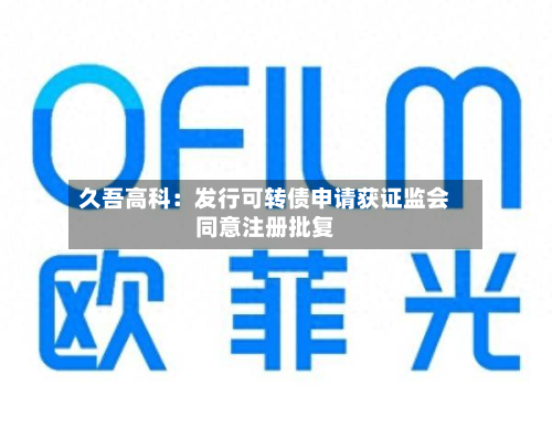 久吾高科:发行可转债申请获证监会同意注册批复