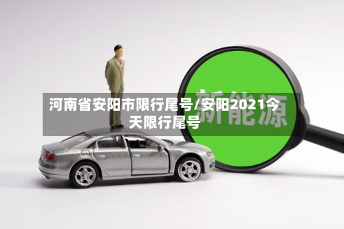 河南省安阳市限行尾号/安阳2021今天限行尾号