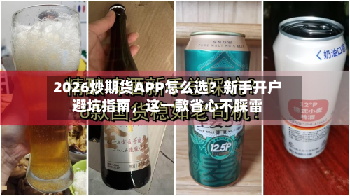 2026炒期货APP怎么选？新手开户避坑指南	，这一款省心不踩雷-第3张图片