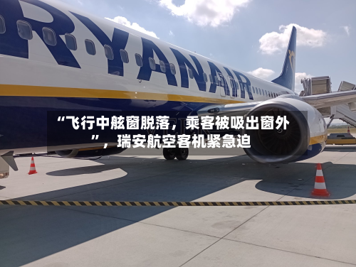 “飞行中舷窗脱落,乘客被吸出窗外”,瑞安航空客机紧急迫
