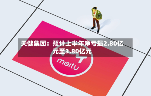 天健集团:预计上半年净亏损2.80亿元至3.80亿元