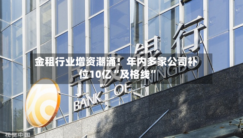 金租行业增资潮涌！年内多家公司补位10亿“及格线”-第1张图片