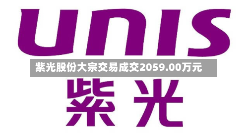 紫光股份大宗交易成交2059.00万元-第1张图片