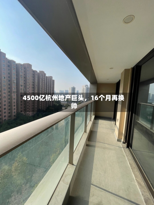 4500亿杭州地产巨头，16个月再换帅-第1张图片