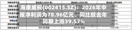 海康威视(002415.SZ)：2026年中报净利润为78.96亿元、同比较去年同期上涨39.57%-第1张图片
