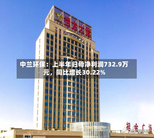 中兰环保：上半年归母净利润732.9万元，同比增长30.22%-第1张图片