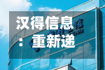 汉得信息：重新递交H股发行上市申请并刊发申请资料-第1张图片