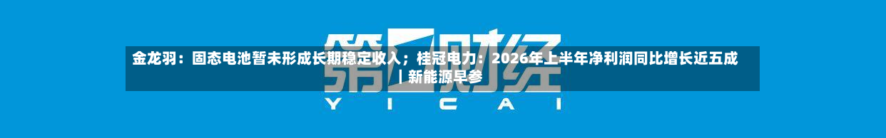 金龙羽:固态电池暂未形成长期稳定收入;桂冠电力:2026年上半年净利润同比增长近五成|新能源早参-第3张图片