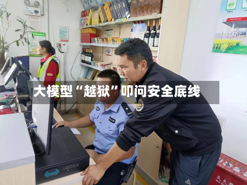 大模型“越狱”叩问安全底线-第3张图片