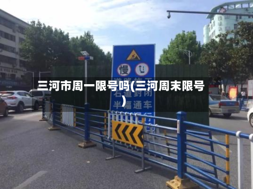 三河市周一限号吗(三河周末限号)