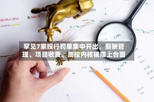 罕见7家投行罚单集中开出	，薪酬管理、项目收费、质控内核被摆上台面-第2张图片