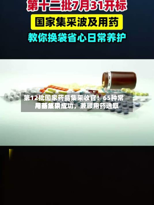 第12批国家药品集采收官！65种常用药集采成功，兼顾用药选取与基层供应-第2张图片