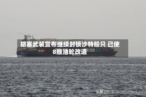 胡塞武装宣布继续封锁沙特船只 已使8艘油轮改道-第3张图片