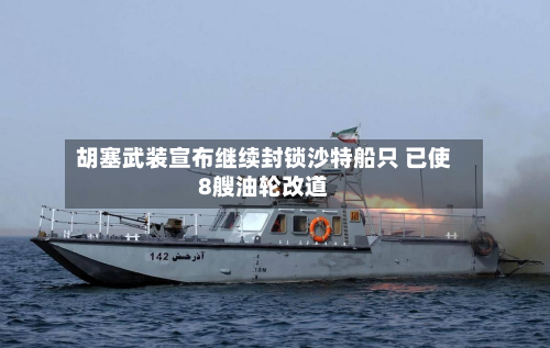 胡塞武装宣布继续封锁沙特船只 已使8艘油轮改道-第1张图片