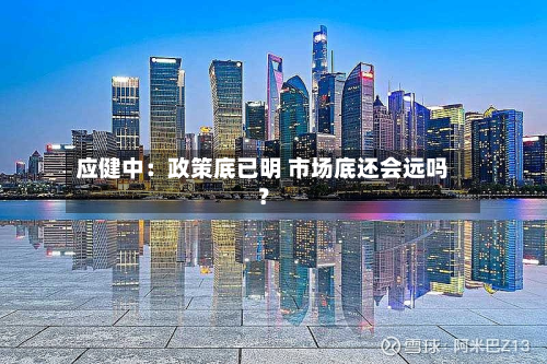 应健中：政策底已明 市场底还会远吗？-第2张图片