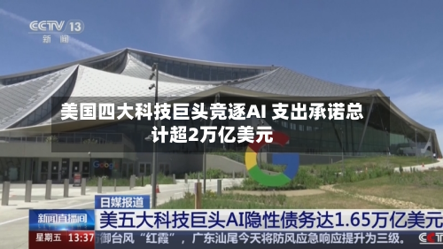 美国四大科技巨头竞逐AI 支出承诺总计超2万亿美元