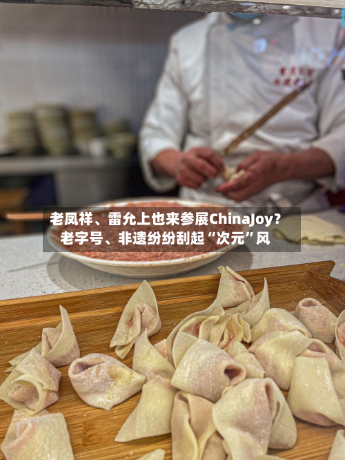 老凤祥、雷允上也来参展ChinaJoy？老字号、非遗纷纷刮起“次元”风-第3张图片