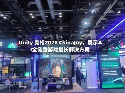 Unity 亮相2026 ChinaJoy，展示AI全链路游戏增长解决方案-第2张图片