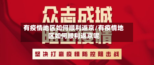有疫情地区如何顺利返京/有疫情地区如何顺利返京呢