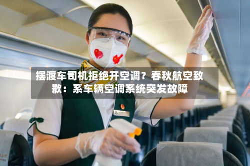 摆渡车司机拒绝开空调？春秋航空致歉：系车辆空调系统突发故障
