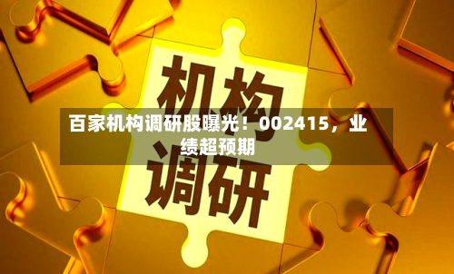百家机构调研股曝光！002415，业绩超预期