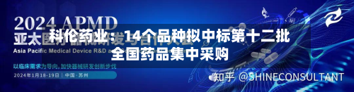 科伦药业：14个品种拟中标第十二批全国药品集中采购-第2张图片