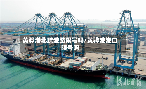 黄骅港北疏港路限号吗/黄骅港港口限号吗-第3张图片