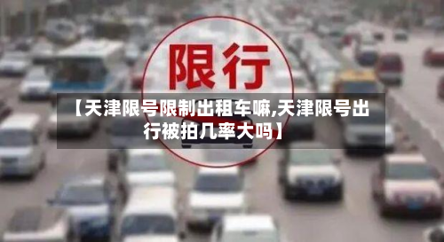 【天津限号限制出租车嘛,天津限号出行被拍几率大吗】-第3张图片