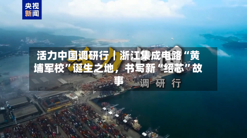 活力中国调研行｜浙江集成电路“黄埔军校”诞生之地，书写新“绍芯”故事