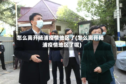 怎么离开杨浦疫情地区了(怎么离开杨浦疫情地区了呢)