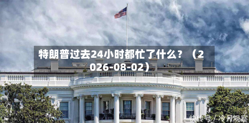 特朗普过去24小时都忙了什么？（2026-08-02）