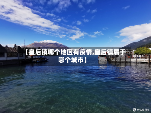【皇后镇哪个地区有疫情,皇后镇属于哪个城市】-第2张图片