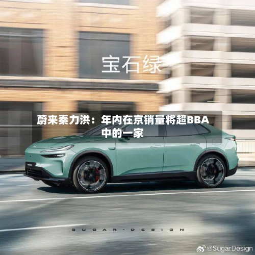 蔚来秦力洪：年内在京销量将超BBA中的一家