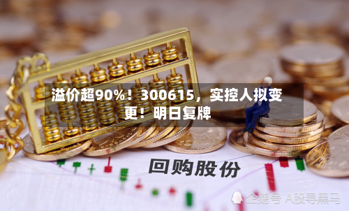 溢价超90%！300615	，实控人拟变更！明日复牌-第2张图片