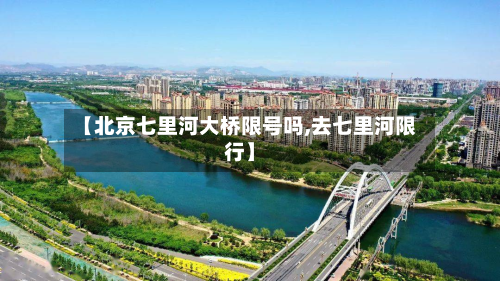 【北京七里河大桥限号吗,去七里河限行】-第2张图片