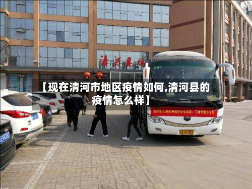 【现在清河市地区疫情如何,清河县的疫情怎么样】-第2张图片