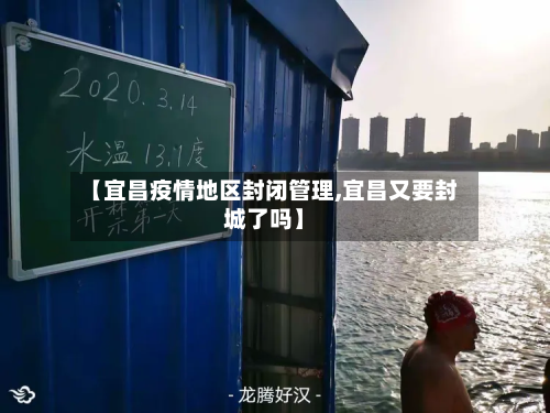 【宜昌疫情地区封闭管理,宜昌又要封城了吗】-第2张图片