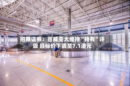 招商证券：百威亚太维持“持有”评级 目标价下调至7.1港元-第1张图片