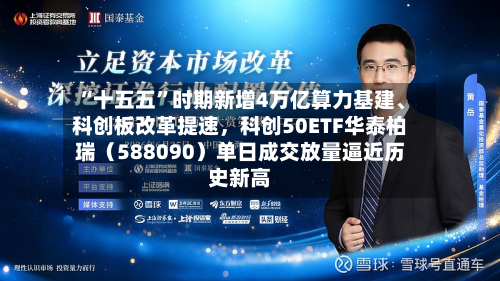 “十五五”时期新增4万亿算力基建、科创板改革提速	，科创50ETF华泰柏瑞（588090）单日成交放量逼近历史新高-第3张图片