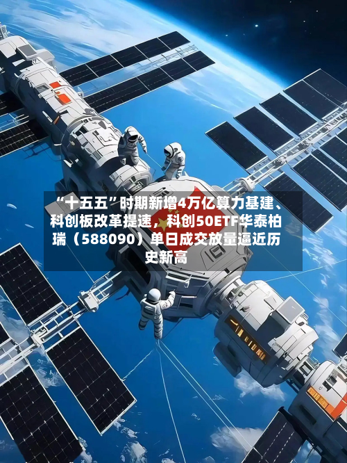 “十五五	”时期新增4万亿算力基建、科创板改革提速	，科创50ETF华泰柏瑞（588090）单日成交放量逼近历史新高-第2张图片