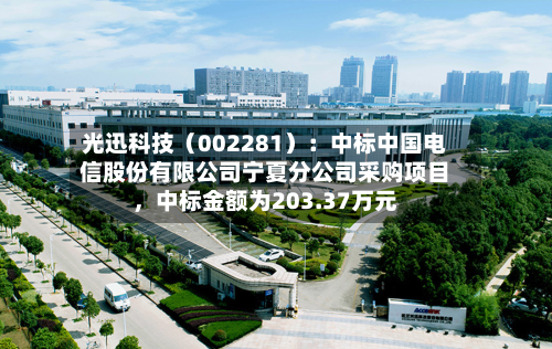 光迅科技（002281）：中标中国电信股份有限公司宁夏分公司采购项目，中标金额为203.37万元-第3张图片