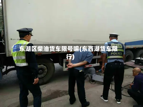 东湖区柴油货车限号嘛(东西湖货车限行)