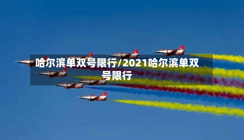 哈尔滨单双号限行/2021哈尔滨单双号限行-第3张图片
