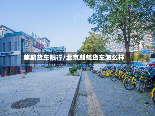 麒麟货车限行/北京麒麟货车怎么样