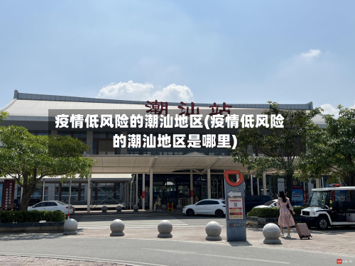 疫情低风险的潮汕地区(疫情低风险的潮汕地区是哪里)-第2张图片