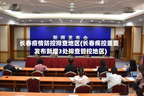 长春疫情防控排查地区(长春疾控重要发布新增3处排查管控地区)-第2张图片