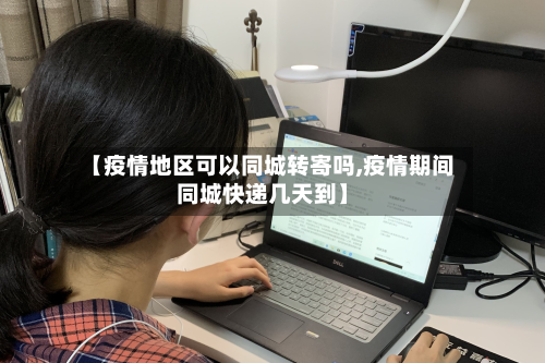 【疫情地区可以同城转寄吗,疫情期间同城快递几天到】-第2张图片