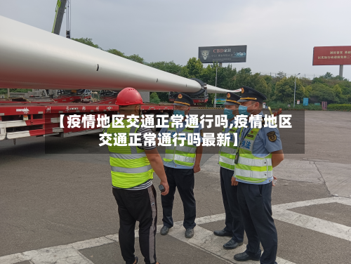 【疫情地区交通正常通行吗,疫情地区交通正常通行吗最新】