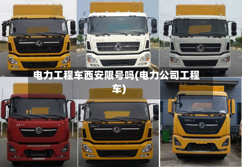电力工程车西安限号吗(电力公司工程车)