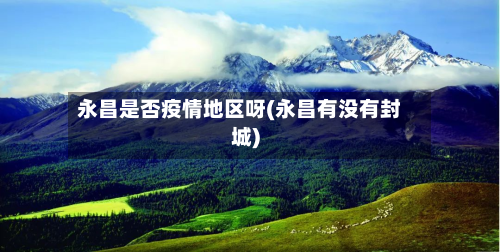 永昌是否疫情地区呀(永昌有没有封城)